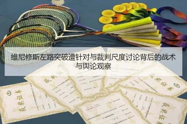 维尼修斯左路突破遭针对与裁判尺度讨论背后的战术与舆论观察