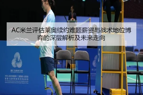 AC米兰评估莱奥续约难题薪资与战术地位博弈的深层解析及未来走向