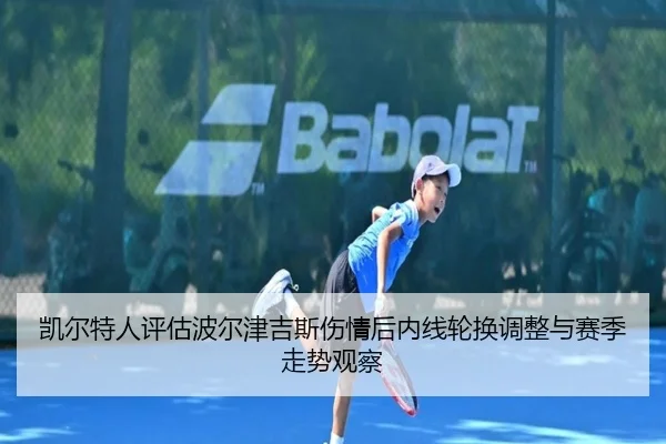 凯尔特人评估波尔津吉斯伤情后内线轮换调整与赛季走势观察